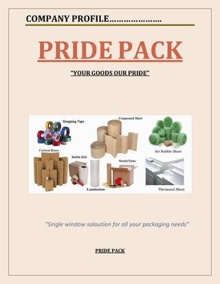 COMPANY PROFILE………………….
PRIDE PACK
YOUR GOODS OUR PRIDE
Single window soloution for all your packaging needs
PRIDE PACK
 