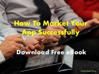 How To Market Your 
App Successfully 
Download Free eBook 
Download Now 
 