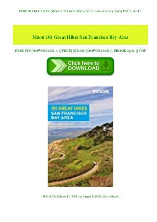 DOWNLOAD FREE Moon 101 Great Hikes San Francisco Bay Area #^R.E.A.D.^
Moon 101 Great Hikes San Francisco Bay Area
FREE PDF DOWNLOAD, (, [[FREE] [READ] [DOWNLOAD]], EBOOK #pdf, [] PDF
[W.O.R.D], [Ebook]^^, PDF, in format E-PUB, [Free Ebook]
 
