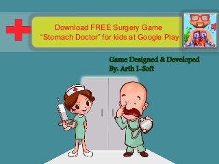 Game Designed & Developed
By: Arth I-Soft
Download FREE Surgery Game
“Stomach Doctor” for kids at Google Play
 
