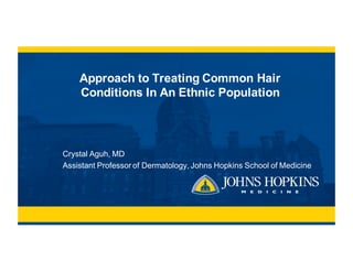 Approach  to  Treating  Common  Hair  
Conditions  In  An  Ethnic  Population
Crystal  Aguh,  MD
Assistant  Professor  of  Dermatology,  Johns  Hopkins  School  of  Medicine
 