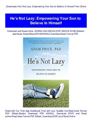 (Download) He's Not Lazy: Empowering Your Son to Believe In Himself Free Online
He's Not Lazy: Empowering Your Son to
Believe In Himself
Download and Read online, DOWNLOAD EBOOK,[PDF EBOOK EPUB],Ebooks
download, Read EBook/EPUB/KINDLE,Download Book Format PDF.
Read with Our Free App Audiobook Free with your Audible trial,Read book Format
PDF EBook,Ebooks Download PDF KINDLE, Download [PDF] and Read
online,Read book Format PDF EBook, Download [PDF] and Read Online
 