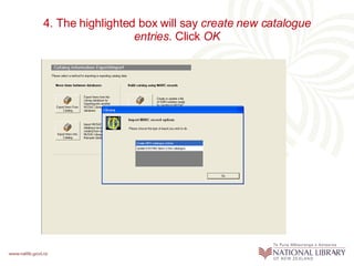 4. The highlighted box will say  create new catalogue entries . Click  OK 