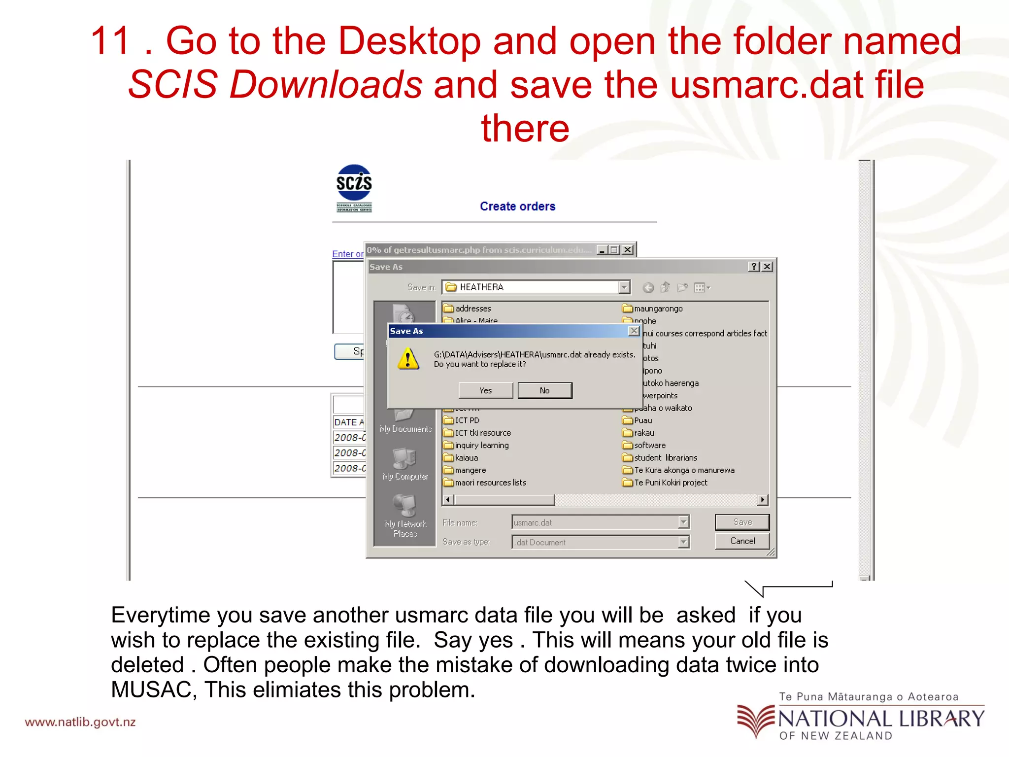 11 . Go to the Desktop and open the folder named  SCIS Downloads  and save the usmarc.dat file there Everytime you save another usmarc data file you will be  asked  if you wish to replace the existing file.  Say yes . This will means your old file is deleted . Often people make the mistake of downloading data twice into MUSAC, This elimiates this problem. 