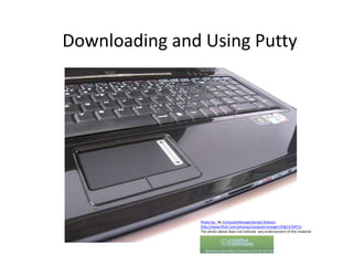 Downloading and Using Putty  Photo by:  By ComputerMongerDanijelZivkovic http://www.flickr.com/photos/computermonger/2581373471/ The photo above does not indicate  any endorsement of this material 