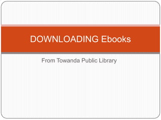 DOWNLOADING Ebooks

  From Towanda Public Library
 