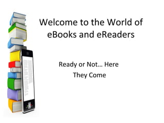 Welcome to the World of eBooks and eReaders Ready or Not… Here  They Come 