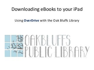 Downloading eBooks to your iPad
Using OverDrive with the Oak Bluffs Library
 