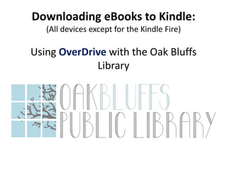 Downloading eBooks to Kindle:
(All devices except for the Kindle Fire)

Using OverDrive with the Oak Bluffs
Library

 