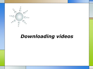 Downloading videos
 