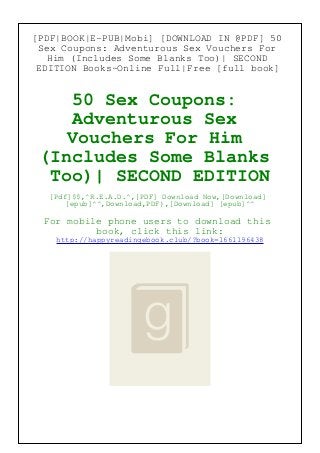 [PDF|BOOK|E-PUB|Mobi] [DOWNLOAD IN @PDF] 50
Sex Coupons: Adventurous Sex Vouchers For
Him (Includes Some Blanks Too)| SECOND
EDITION Books~Online Full|Free [full book]
50 Sex Coupons:
Adventurous Sex
Vouchers For Him
(Includes Some Blanks
Too)| SECOND EDITION
[Pdf]$$,^R.E.A.D.^,[PDF] Download Now,[Download]
[epub]^^,Download,PDF),[Download] [epub]^^
For mobile phone users to download this
book, click this link:
http://happyreadingebook.club/?book=1661196438
 