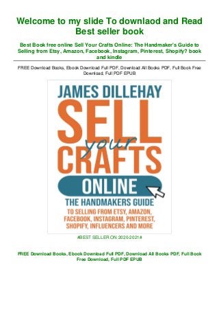 Welcome to my slide To downlaod and Read
Best seller book
Best Book free online Sell Your Crafts Online: The Handmaker's Guide to
Selling from Etsy, Amazon, Facebook, Instagram, Pinterest, Shopify? book
and kindle
FREE Download Books, Ebook Download Full PDF, Download All Books PDF, Full Book Free
Download, Full PDF EPUB
#BEST SELLER ON 2020-2021#
FREE Download Books, Ebook Download Full PDF, Download All Books PDF, Full Book
Free Download, Full PDF EPUB
 