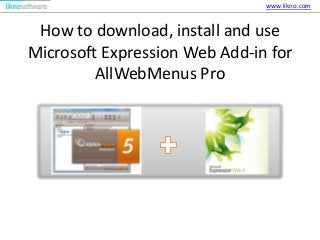 How to download, install and use
Microsoft Expression Web Add-in for
AllWebMenus Pro
www.likno.com
 