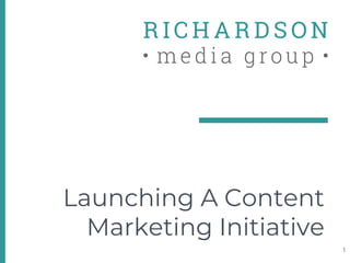 Launching A Content
Marketing Initiative
1
 