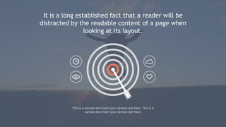 This is a sample text.Insert your desired text here. This is a
sample text.Insert your desired text here.
It is a long established fact that a reader will be
distracted by the readable content of a page when
looking at its layout.
 