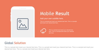 This is a sample text.Insert your desired text here. This is a sample text.Insert your desired text here. This is a sample text.Insert your
desired text here. This is a sample text.Insert your desired text here.
Global Solution
Mobile Result
This is a sample text.Insert your desired text here. This is a sample
text.Insert your desired text here.
Add your own subtitle here.
This is a sample text.Insert your desired text
here. This is a sample text.Insert your desired
text here.
 