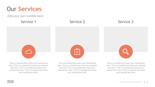 www.companyname.com
Our Services
8
This is a sample text.Insert your desired text
here. This is a sample text.Insert your desired
text here. This is a sample text.Insert your
desired text here. This is a sample text.Insert
your desired text here.
This is a sample text.Insert your desired text
here. This is a sample text.Insert your desired
text here. This is a sample text.Insert your
desired text here. This is a sample text.Insert
your desired text here.
This is a sample text.Insert your desired text
here. This is a sample text.Insert your desired
text here. This is a sample text.Insert your
desired text here. This is a sample text.Insert
your desired text here.
Service 1 Service 2 Service 3
Add your own subtitle here.
 