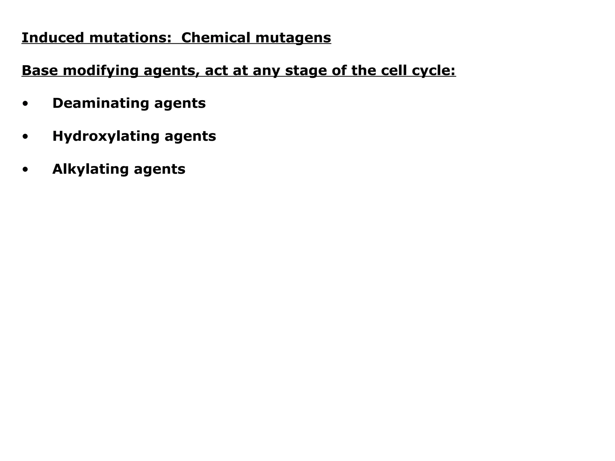Induced mutations: Chemical mutagens

Base modifying agents, act at any stage of the cell cycle:

•   Deaminating agents

•   Hydroxylating agents

•   Alkylating agents
 