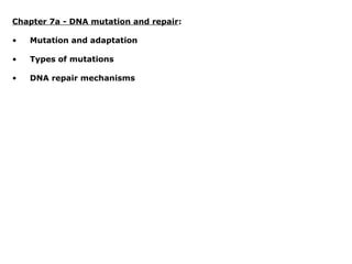 Chapter 7a - DNA mutation and repair:

•   Mutation and adaptation

•   Types of mutations

•   DNA repair mechanisms
 