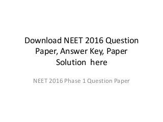 Download NEET 2016 Question
Paper, Answer Key, Paper
Solution here
NEET 2016 Phase 1 Question Paper
 