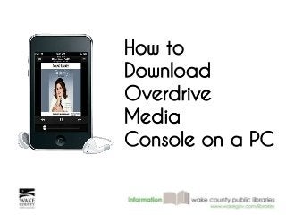 How to 
Download 
Overdrive 
Media 
Console on a PC 
 