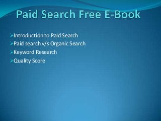 Introduction to Paid Search

Paid search v/s Organic Search
Keyword Research
Quality Score

 