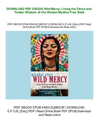 DOWNLOAD PDF EBOOK Wild Mercy: Living the Fierce and
Tender Wisdom of the Women Mystics Free Book
[PDF EBOOK EPUB KINDLE],$BOOK^,DOWNLOAD E.P.U.B.,[Doc],(PDF) Read
Online,Book PDF EPUB,Download and Read online
[PDF EBOOK EPUB KINDLE],$BOOK^,DOWNLOAD
E.P.U.B.,[Doc],(PDF) Read Online,Book PDF EPUB,Download
and Read online
 