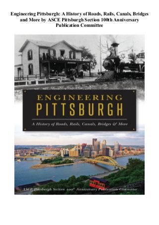 Engineering Pittsburgh: A History of Roads, Rails, Canals, Bridges
and More by ASCE Pittsburgh Section 100th Anniversary
Publication Committee
 