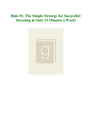 Rule #1: The Simple Strategy for Successful
Investing in Only 15 Minutes a Week!
 