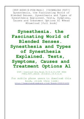 [PDF|BOOK|E-PUB|Mobi] [?DOWNLOAD PDF?]
Synesthesia. the Fascinating World of
Blended Senses. Synesthesia and Types of
Synesthesia Explained. Tests, Symptoms,
Causes and Treatment Options Al #Read
#Download [full book]
Synesthesia. the
Fascinating World of
Blended Senses.
Synesthesia and Types
of Synesthesia
Explained. Tests,
Symptoms, Causes and
Treatment Options Al
[PDF] Download Now,Read,[R.E.A.D],PDF READ
FREE,PDF),Ebook [Kindle],[R.E.A.D]
For mobile phone users to download this
book, click this link:
http://happyreadingebook.club/?book=1909151653
 