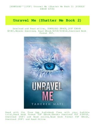 [DOWNLOAD^^][PDF] Unravel Me (Shatter Me Book 2) [KINDLE
EBOOK EPUB]
Unravel Me (Shatter Me Book 2)
Download and Read online, DOWNLOAD EBOOK,[PDF EBOOK
EPUB],Ebooks download, Read EBook/EPUB/KINDLE,Download Book
Format PDF.
Read with Our Free App Audiobook Free with your Audible
trial,Read book Format PDF EBook,Ebooks Download PDF KINDLE,
Download [PDF] and Read online,Read book Format PDF EBook,
Download [PDF] and Read Online
 