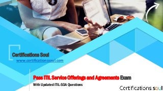 Pass ITIL Service Offerings and Agreements Exam
With Updated ITIL-SOA Questions
Certifications Soul
www.certificationssoul.com
 