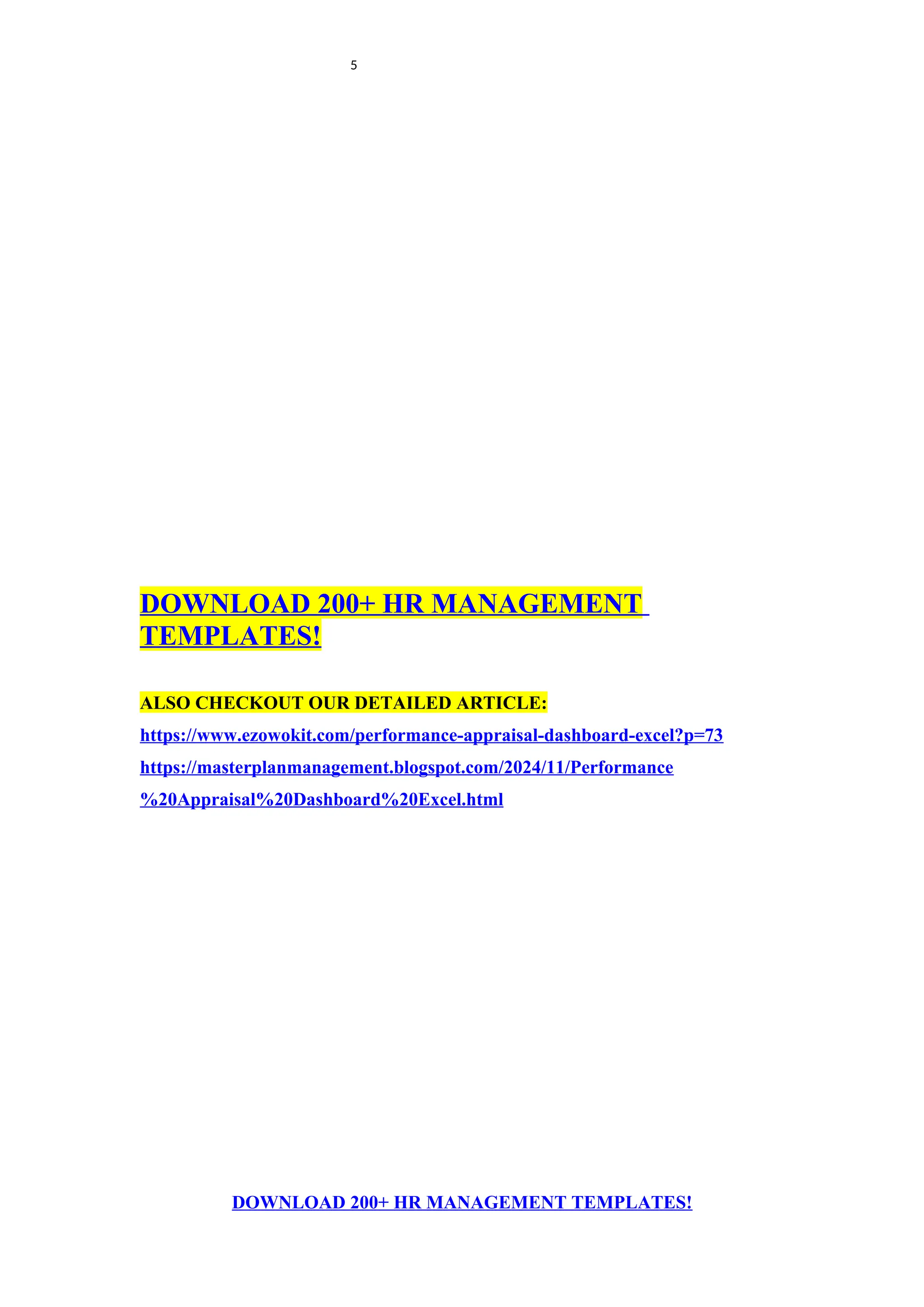 5
DOWNLOAD 200+ HR MANAGEMENT
TEMPLATES!
ALSO CHECKOUT OUR DETAILED ARTICLE:
https://www.ezowokit.com/performance-appraisal-dashboard-excel?p=73
https://masterplanmanagement.blogspot.com/2024/11/Performance
%20Appraisal%20Dashboard%20Excel.html
DOWNLOAD 200+ HR MANAGEMENT TEMPLATES!
 