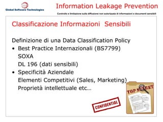 Classificazione Informazioni  Sensibili Definizione di una Data Classification Policy Best Practice Internazionali (BS7799) SOXA DL 196 (dati sensibili) Specificità Aziendale Elementi Competitivi (Sales, Marketing) Proprietà intellettuale etc… 