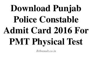 Download Punjab
Police Constable
Admit Card 2016 For
PMT Physical Test
Rrbresult.co.in
 