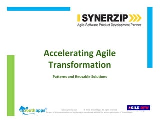 www.synerzip.com © 2010, SmoothApps. All rights reserved.
No part of this presentation can be shared or reproduced without the written permission of SmoothApps.
1
Accelerating Agile
Transformation
Patterns and Reusable Solutions
 