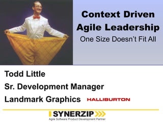 www.synerzip.com
Todd Little
Sr. Development Manager
Landmark Graphics
Context Driven
Agile Leadership
One Size Doesn’t Fit All
 