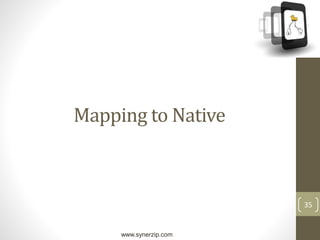 www.synerzip.com
35
Mapping to Native
 