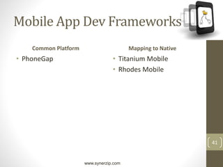 www.synerzip.com
41
Mobile App Dev Frameworks
Common Platform
• PhoneGap
Mapping to Native
• Titanium Mobile
• Rhodes Mobile
 