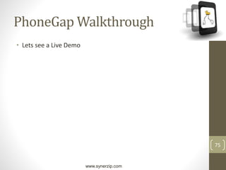 www.synerzip.com
75
PhoneGap Walkthrough
• Lets see a Live Demo
 