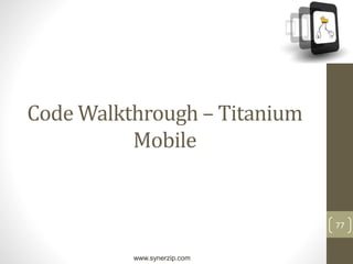 www.synerzip.com
77
Code Walkthrough – Titanium
Mobile
 