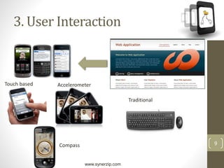 www.synerzip.com
9
3. User Interaction
Touch based
Traditional
Accelerometer
Compass
 