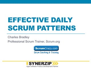 EFFECTIVE DAILY
SCRUM PATTERNS
Charles Bradley
Professional Scrum Trainer, Scrum.org
 