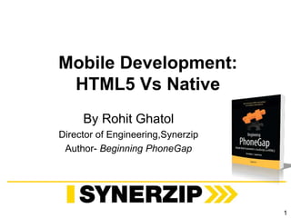 Mobile Development:
HTML5 Vs Native
By Rohit Ghatol
Director of Engineering,Synerzip
Author- Beginning PhoneGap
1
 