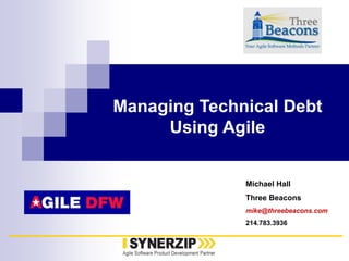 Michael Hall
Three Beacons
mike@threebeacons.com
214.783.3936
Managing Technical Debt
Using Agile
 