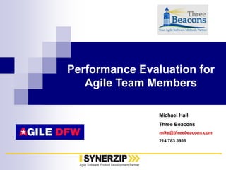 Michael Hall
Three Beacons
mike@threebeacons.com
214.783.3936
Performance Evaluation for
Agile Team Members
 