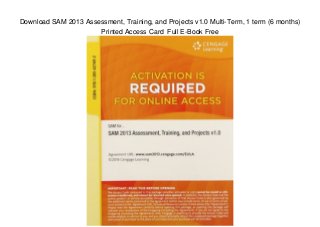Download SAM 2013 Assessment, Training, and Projects v1.0 Multi-Term, 1 term (6 months)
Printed Access Card Full E-Book Free
 