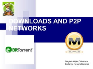 DOWNLOADS AND P2P NETWORKS   Sergio Campos Corredera Guillermo Navarro Sánchez 