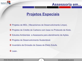 Projetos Especiais Projetos de MDL ( Mecanismos de Desenvolvimento Limpo). Projetos de Crédito de Carbono com base no Protocolo de Kioto. Estudos Ambientais  e Assessoria para atendimento de Ações. Projetos de Desenvolvimento Sustentável. Inventário de Emissão de Gases de Efeito Estufa. Lean . 1 Assessoria em... 