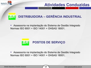 DISTRIBUIDORA – GERÊNCIA INDUSTRIAL Assessoria na implantação do Sistema de Gestão Integrado  Normas ISO 9001 + ISO 14001 + OHSAS 18001. POSTOS DE SERVIÇO Assessoria na implantação do Sistema de Gestão Integrado  Normas ISO 9001 + ISO 14001 + OHSAS 18001. 17 1 Atividades Conduzidas 